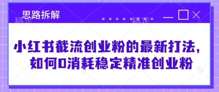 小红书截流创业粉的最新打法，如何0消耗稳定精准创业粉【思路拆解】-腾渊网创