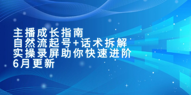 主播成长指南：自然流起号+话术拆解，实操录屏助你快速进阶(6月更新-腾渊论坛