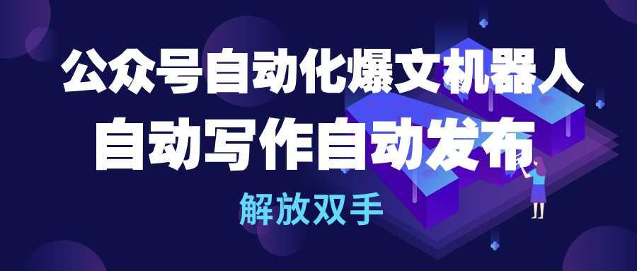 (10069期)公众号流量主自动化爆文机器人，自动写作自动发布，解放双手-腾渊网创