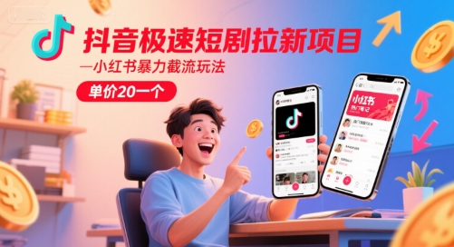 抖音极速短剧拉新项目，小红书暴力截流玩法，单价20一个-腾渊网创
