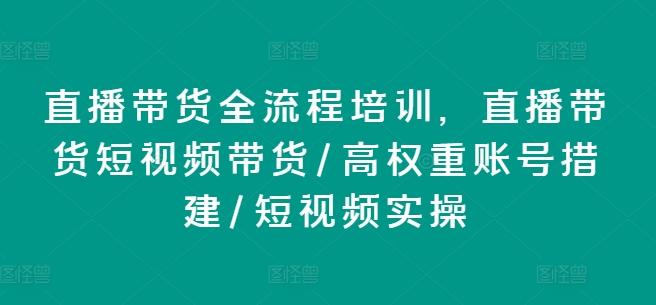 直播带货全流程培训，直播带货短视频带货/高权重账号措建/短视频实操-腾渊网创