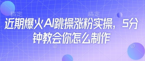 近期爆火AI跳操涨粉实操，5分钟教会你怎么制作-腾渊网创