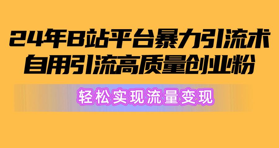 2024年B站平台暴力引流术，自用引流高质量创业粉，轻松实现流量变现！-腾渊论坛