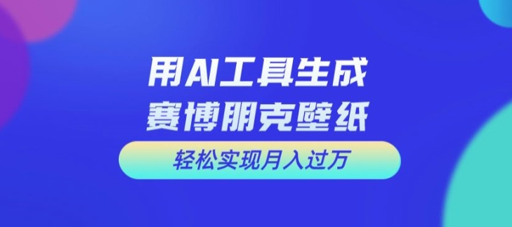 用AI工具设计赛博朋克壁纸，轻松实现月入万+【揭秘】-腾渊论坛