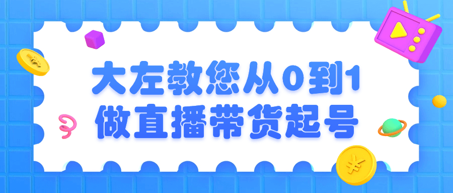大左教您从0到1做直播带货起号-腾渊网创