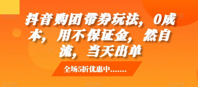 抖音‮购团‬带券玩法，0成本，‮用不‬保证金，‮然自‬流，当天出单-腾渊网创