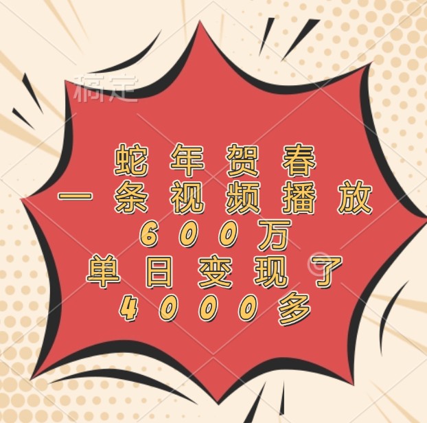 蛇年贺春，一条视频播放600万，单日变现了4000多-腾渊网创