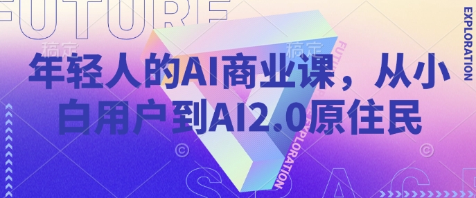年轻人的AI商业课，从小白用户到AI2.0原住民-腾渊论坛