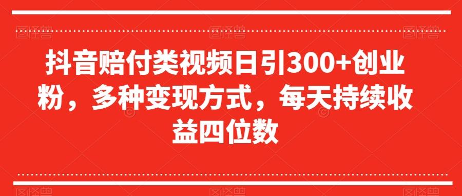 抖音赔付类视频日引300+创业粉，多种变现方式，每天持续收益四位数【揭秘】-腾渊网创