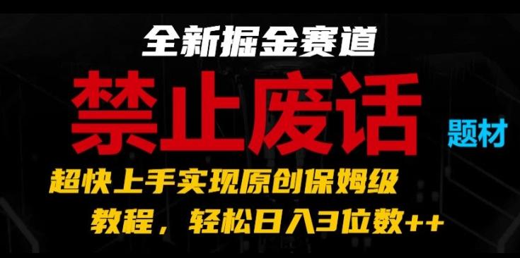 全新掘金赛道，禁止废话题材，超快上手实现原创保姆级教程，轻松日入3位数【揭秘】-腾渊论坛