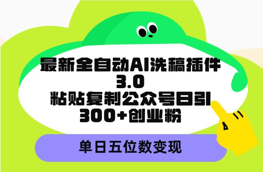 (9662期)最新全自动AI洗稿插件3.0，粘贴复制公众号日引300+创业粉，单日五位数变现-腾渊网创