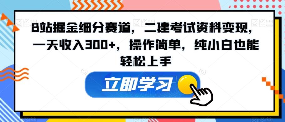 B站掘金细分赛道，二建考试资料变现，一天收入300+，操作简单，纯小白也能轻松上手-腾渊论坛