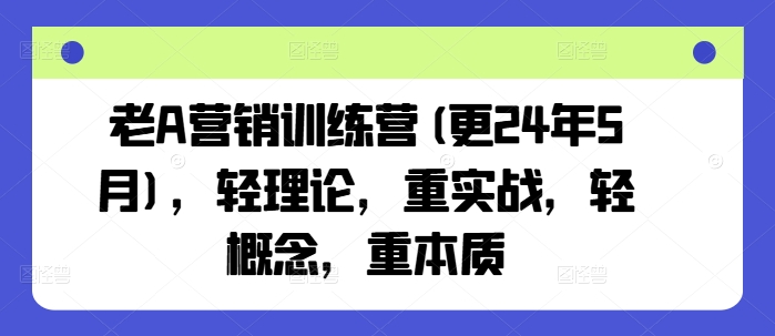 老A营销训练营(更24年12月)，轻理论，重实战，轻概念，重本质-腾渊论坛