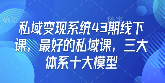 私域变现系统43期线下课，最好的私域课，三大体系十大模型-腾渊网创