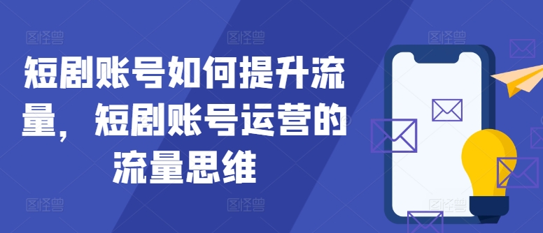 短剧账号如何提升流量，短剧账号运营的流量思维-腾渊论坛