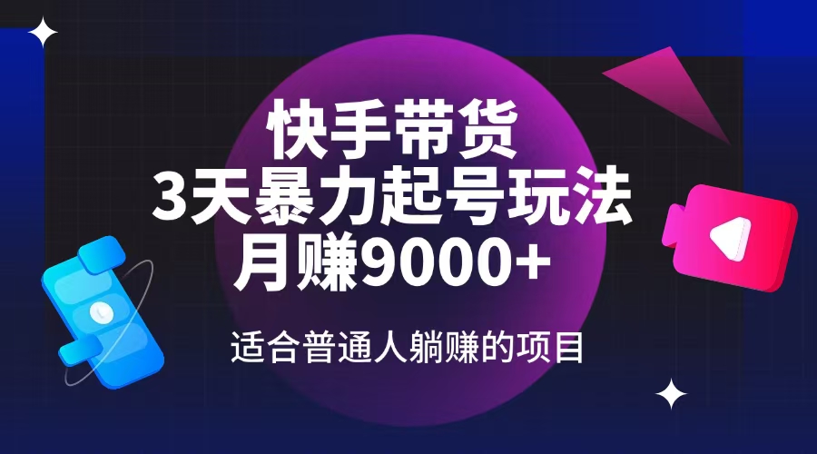 快手带货，3天起号暴力玩法，月赚9000+，适合普通人躺赚的项目-腾渊网创