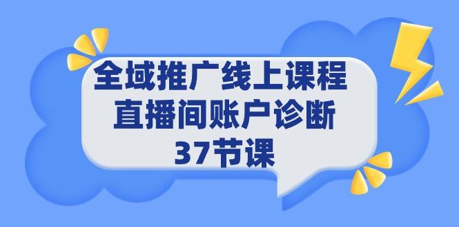 (9577期)全域推广线上课程 _ 直播间账户诊断 37节课-腾渊网创
