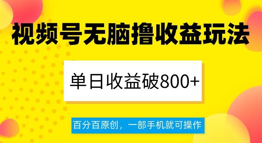 视频号无脑撸收益玩法，单日收益破800+，百分百原创，一部手机就可操作【揭秘】-腾渊网创