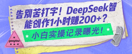 告别苦打字！DeepSeek智能创作1小时入2张？小白实操记录曝光-腾渊网创
