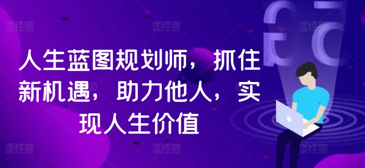 人生蓝图规划师，抓住新机遇，助力他人，实现人生价值-腾渊论坛
