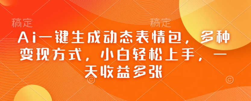 Ai一键生成动态表情包，多种变现方式，小白轻松上手，一天收益多张-腾渊网创