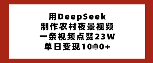 用DeepSeek制作农村夜景视频，一条视频点赞23W，单日变现多张-腾渊论坛