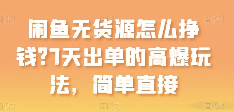 闲鱼无货源怎么挣钱？7天出单的高爆玩法，简单直接【揭秘】-腾渊论坛
