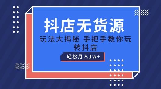 抖店无货源玩法，保姆级教程手把手教你玩转抖店，轻松月入1W+【揭秘】-腾渊网创