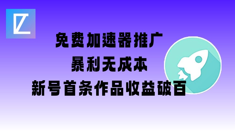 免费加速器推广项目_新号首条作品收益破百【图文+视频+2w字教程】-腾渊网创