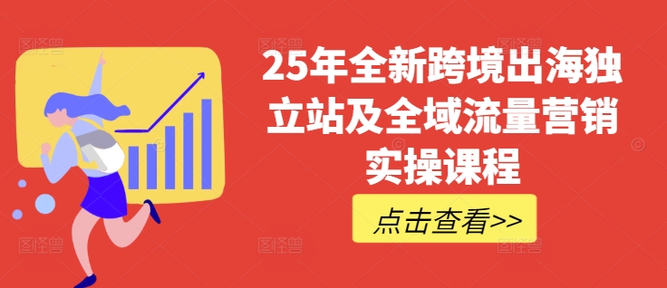 25年全新跨境出海独立站及全域流量营销实操课程，跨境电商独立站TIKTOK全域营销普货特货玩法大全-腾渊网创