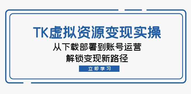 TK虚拟资料变现实操：从下载部署到账号运营，解锁变现新路径-腾渊网创