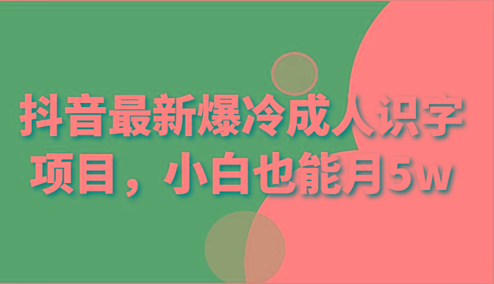 抖音最新爆冷成人识字项目，小白也能月5w-腾渊网创