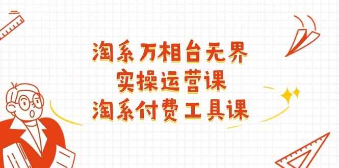 淘系-万相台无界实操运营课：淘系 付费工具课(40节课-腾渊网创