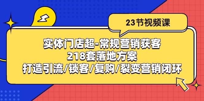 实体门店超-常规营销获客：218套落地方案/打造引流/锁客/复购/裂变营销-腾渊论坛