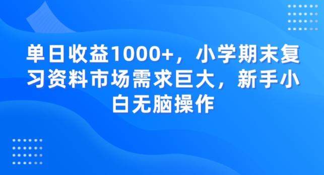 单日收益1000+，小学期末复习资料市场需求巨大，新手小白无脑操作-腾渊网创