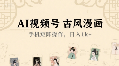 AI视频号古风漫画，手机矩阵操作，日入1k+-腾渊网创