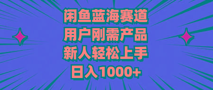 闲鱼蓝海赛道，用户刚需产品，新人轻松上手，日入1000+-腾渊网创
