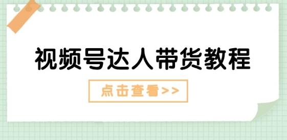 视频号达人带货教程：达人剧情打法(长期)+达人带货广告(短期)-腾渊网创