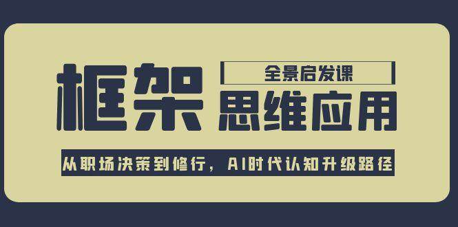 框架思维应用全景课，从职场决策到修行，AI时代认知升级路径-腾渊网创