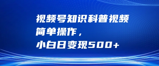 视频号知识科普视频，简单操作，小白日变现500+【揭秘】-腾渊论坛