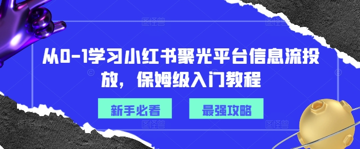 从0-1学习小红书聚光平台信息流投放，保姆级入门教程-腾渊网创