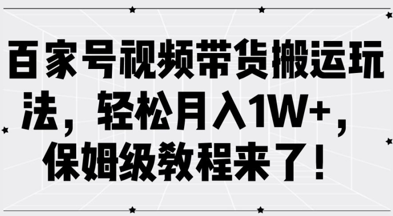 百家号视频带货搬运玩法，轻松月入1W+，保姆级教程来了【揭秘】-腾渊网创