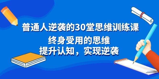 普通人逆袭的30堂思维训练课，终身受用的思维，提升认知，实现逆袭-腾渊网创