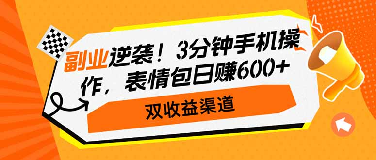 副业逆袭！3分钟手机操作，表情包日赚600+，双收益渠道-腾渊网创