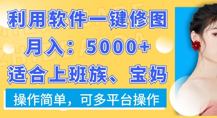 利用软件一键修图月入5000+，适合上班族、宝妈，操作简单，可多平台操作【揭秘】-腾渊网创