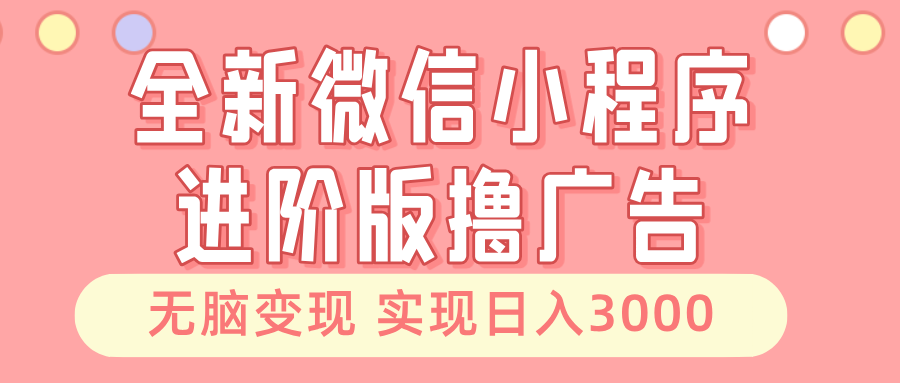 全新微信小程序进阶版撸广告 无脑变现睡后也有收入 日入3000＋-腾渊网创
