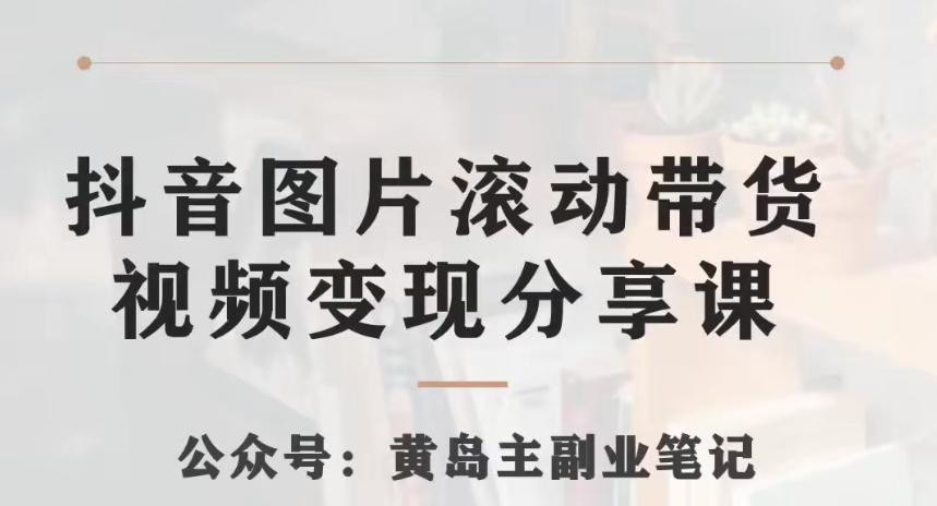 黄岛主·抖音图片滚动带货视频副业项目，一条龙变现玩法分享给你-腾渊网创