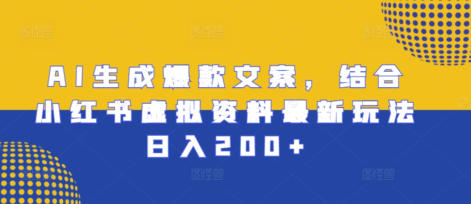 AI生成爆款文案，结合小红书虚拟资料最新玩法日入200+【揭秘】-腾渊网创