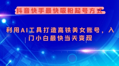抖音快手最快吸粉起号方式，利用AI工具打造美女账号，入门小白最快当天变现-腾渊网创
