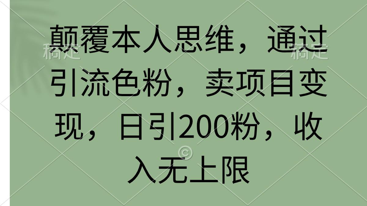(9523期)颠覆本人思维，通过引流色粉，卖项目变现，日引200粉，收入无上限-腾渊网创